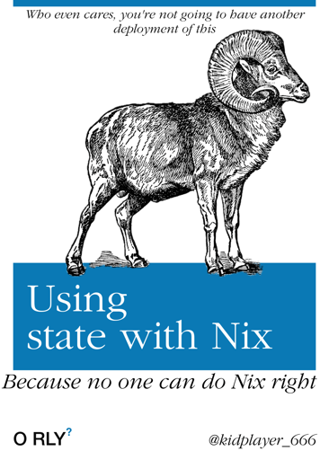 O'Reily parody cover. Title: Using state with nix, subtitle :because no one can do nix right, sub sub title: who even cares, you won't have to do another deployment of this